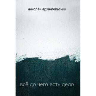 Николай Архангельский «Всё до чего есть дело»