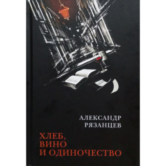 Александр Рязанцев «Хлеб, вино и одиночество»